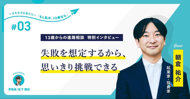 元ミクシィCEO・起業家兼投資家の朝倉祐介さんが贈る、13歳へのメッセージ「失敗を想定するから、思いきり挑戦できる」